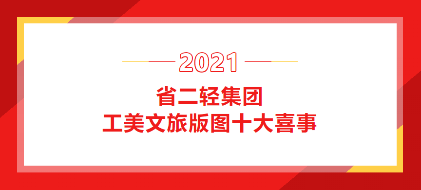 2021年省二輕集團工美文旅版圖十大喜事