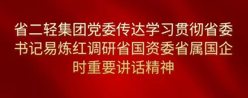 省二輕集團黨委傳達學習貫徹省委書記易煉紅調研省國資委省屬國企時重要講話精神